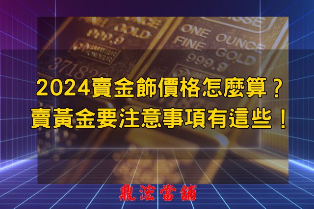 2024賣金飾價格怎麼算？ 賣黃金要注意事項有這些！